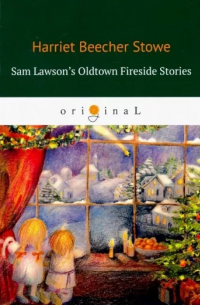 Гарриет Бичер-Стоу - Sam Lawson's Oldtown Fireside Stories (сборник)