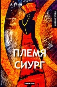 Александр Грин - Племя Сиург: рассказы (сборник)