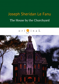 Joseph Sheridan Le Fanu - The House by the Churchyard