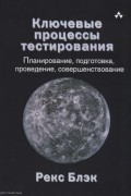 Рекс Блэк - Ключевые процессы тестирования. Планирование, подготовка, проведение, совершенствование