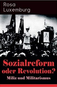 Sozialreform oder Revolution? - Miliz und Militarismus: Das Lohngesetz, Die Krise, Die Gewerkschaften, Die Genossenschaften, Die Sozialreform, ... Der Opportunismus in Theorie und Praxis