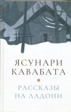 Ясунари Кавабата - Рассказы на ладони