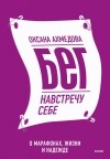 Оксана Ахмедова - Бег навстречу себе. О марафонах, жизни и надежде