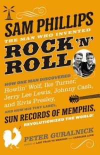 Питер Гуральник - Sam Phillips: The Man Who Invented Rock 'n' Roll