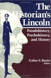 Gabor S. Boritt - The Historian's Lincoln: Pseudohistory, Psychohistory, and History