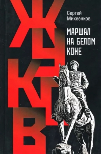 Сергей Михеенков - Жуков. Маршал на белом коне