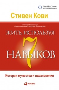 Жить, используя семь навыков: Истории мужества и вдохновения