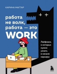 Карина Маггар - Работа не волк, работа – это work. Лайфхаки, о которых нужно узнать в начале карьеры