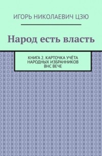 Игорь Цзю - Народ есть власть. Книга 2. Карточка учёта Народных Избранников ВНС ВЕЧЕ