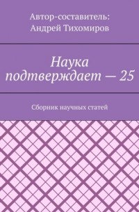 Андрей Тихомиров - Наука подтверждает – 25. Сборник научных статей