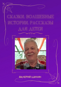 Валерий Шилин - Сказки, волшебные истории, рассказы для детей