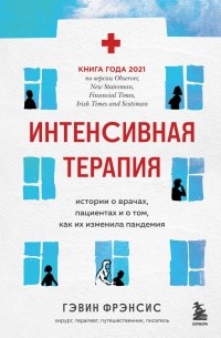 Гэвин Фрэнсис - Интенсивная терапия. Истории о врачах, пациентах и о том, как их изменила пандемия