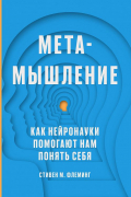 Стивен М. Флеминг - Метамышление. Как нейронауки помогают нам понять себя