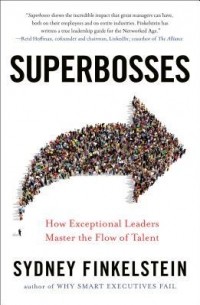 Сидни Финкельштейн - Superbosses. How Exceptional Leaders Master the Flow of Talent