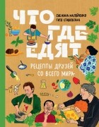  - Что где едят. Рецепты друзей со всего мира.