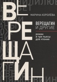 Марина Королёва - Верещагин и другие: роман и три пьесы для чтения (сборник)