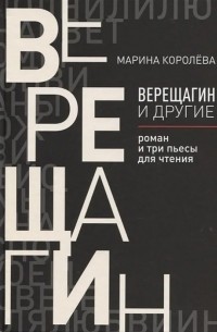 Марина Королёва - Верещагин и другие: роман и три пьесы для чтения (сборник)