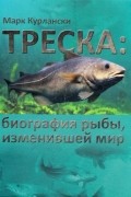 Марк Курлански - Треска. Биография рыбы, изменившей мир