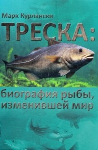 Марк Курлански - Треска. Биография рыбы, изменившей мир