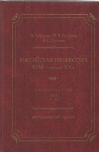  - Российская профессура XVIII начало XX века. Гуманитарные науки. Биографический словарь. Том 1: А-И