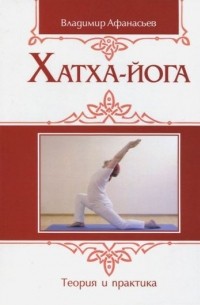 Владимир Афанасьев - Хатха-йога: теория и практика. Том 1 Древнеиндийское учение о психофизическом совершенстве