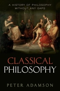 Peter Adamson - Classical Philosophy: A History of Philosophy Without Any Gaps, Volume 1
