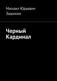 Михаил Зашихин - Черный Кардинал