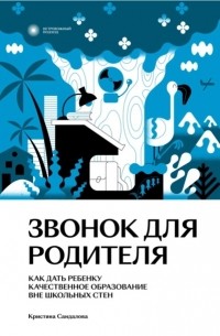 Кристина Сандалова - Звонок для родителя. Как дать ребенку качественное образование вне школьных стен