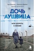 Дочь Аушвица. Моя дорога к жизни