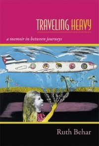Рут Бехар - Traveling Heavy: A Memoir in between Journeys