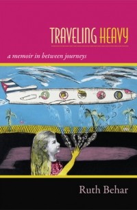 Рут Бехар - Traveling Heavy: A Memoir in between Journeys