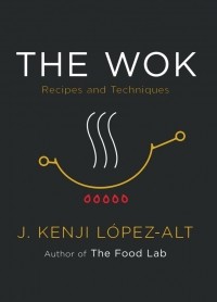 Дж. Кенджи Лопес-Альт - The Wok: Recipes and Techniques