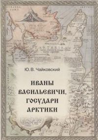 Юрий Чайковский - Иваны Васильевичи государи Арктики