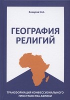 Захаров И.А. - География религий трансформация конфессионального пространства Африки