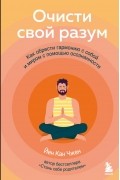 Йен Кан Чжен - Очисти свой разум. Как обрести гармонию с собой и миром с помощью осознанности