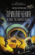 Гарри Гаррисон - Приключения на земле, под землей и в космосе