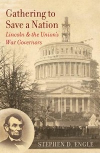 Stephen D. Engle - Gathering to Save a Nation: Lincoln and the Union's War Governors