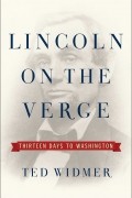 Ted Widmer - Lincoln on the Verge: Thirteen Days to Washington