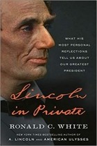Ronald C. White - Lincoln In Private: What His Most Personal Reflections Tell Us About Our Greatest President