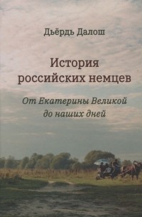 Дьердь Далош - История российских немцев от Екатерины Великой до наших дней