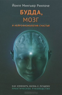 Будда, мозг и нейрофизиология счастья. Как изменить жизнь к лучшему. Практическое руководство