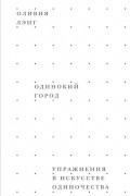 Оливия Лэнг - Одинокий город. Упражнения в искусстве одиночества