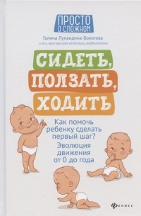 Лупандина-Болотова Г. - Сидеть, ползать, ходить. Как помочь ребенку сделать первый шаг? Эволюция движения от 0 до года