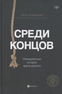 Среди концов. Невыдуманные истории врача-уролога