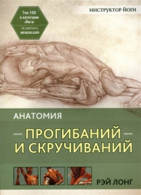 Рэй Лонг - Анатомия прогибаний и скручиваний