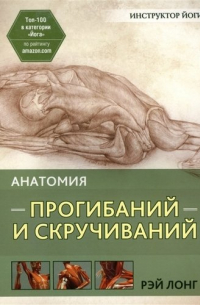 Рэй Лонг - Анатомия прогибаний и скручиваний