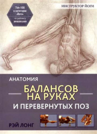 Рэй Лонг - Анатомия балансов на руках и перевернутых поз