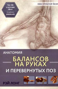 Рэй Лонг - Анатомия балансов на руках и перевернутых поз