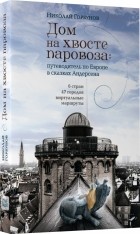 Николай Горбунов - Дом на хвосте паровоза. Путешествие по Европе в сказках Андерсена 