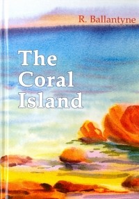Роберт М. Баллантайн - The Coral Island